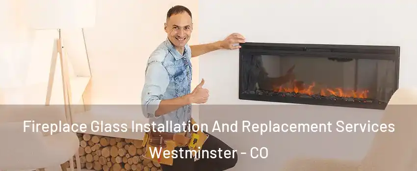  Fireplace Glass Installation And Replacement Services Westminster - CO