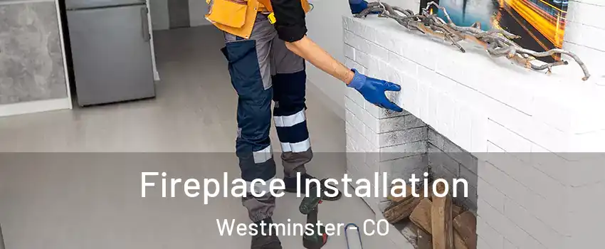  Fireplace Installation Westminster - CO
