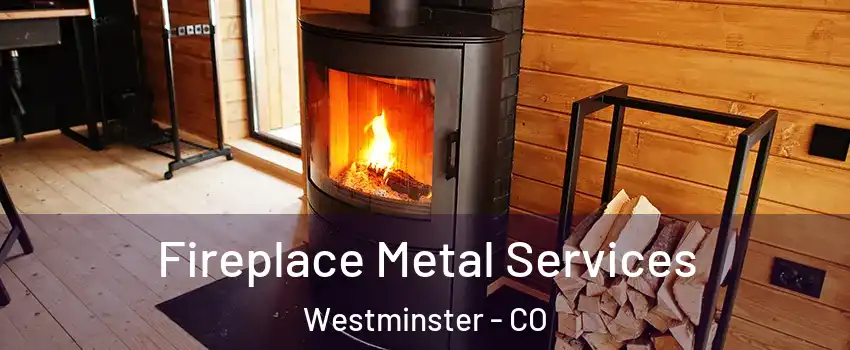  Fireplace Metal Services Westminster - CO