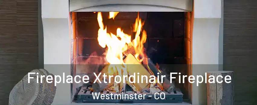  Fireplace Xtrordinair Fireplace Westminster - CO