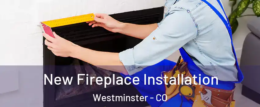  New Fireplace Installation Westminster - CO