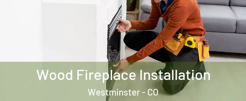 Wood Fireplace Installation Westminster - CO